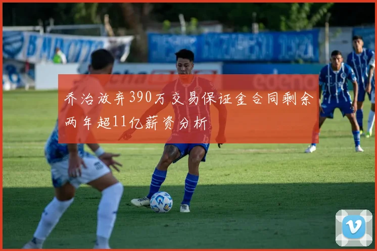 乔治放弃390万交易保证金合同剩余两年超11亿薪资分析