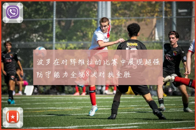 波罗在对阵维拉的比赛中展现超强防守能力全场8次对抗全胜