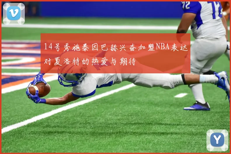 14号秀施泰因巴赫兴奋加盟NBA表达对夏洛特的热爱与期待