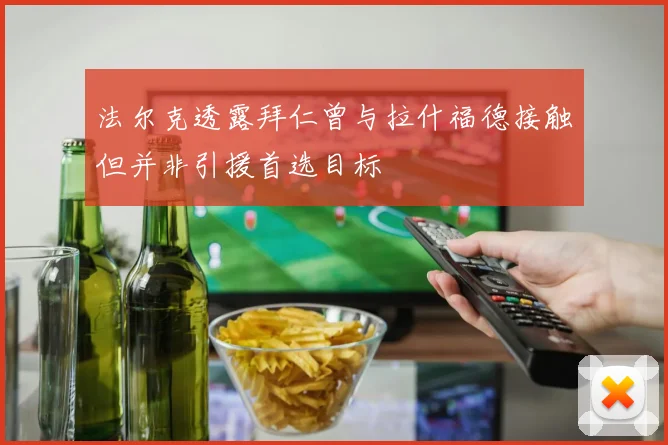 法尔克透露拜仁曾与拉什福德接触但并非引援首选目标