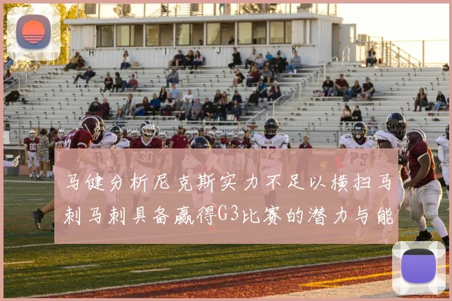 马健分析尼克斯实力不足以横扫马刺马刺具备赢得G3比赛的潜力与能力