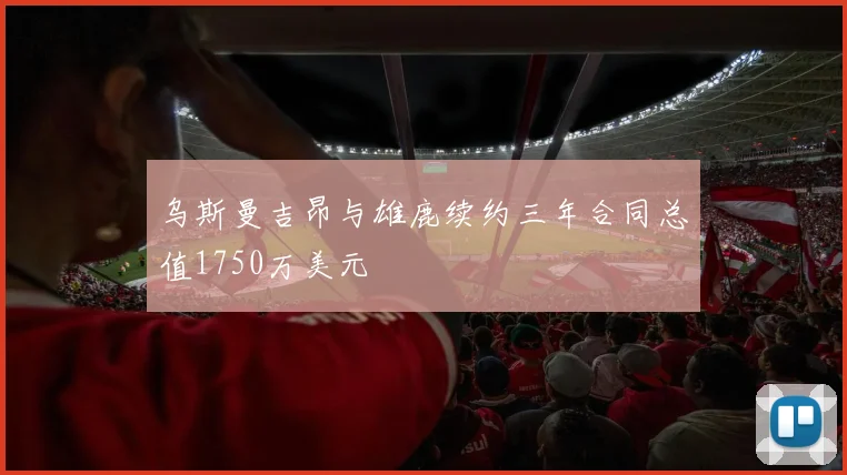 乌斯曼吉昂与雄鹿续约三年合同总值1750万美元