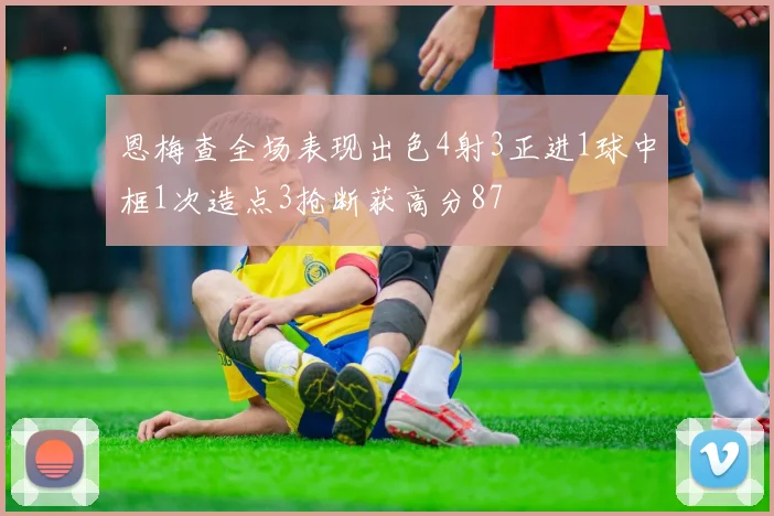 恩梅查全场表现出色4射3正进1球中框1次造点3抢断获高分87
