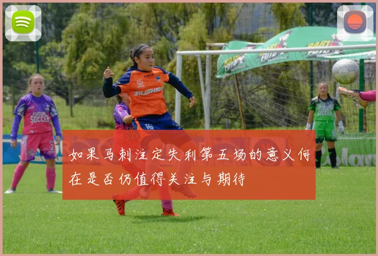 如果马刺注定失利第五场的意义何在是否仍值得关注与期待