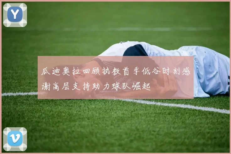 瓜迪奥拉回顾执教首季低谷时刻感谢高层支持助力球队崛起