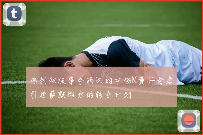热刺积极争夺西汉姆中场M费并考虑引进萨默维尔的转会计划