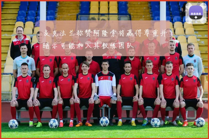麦克法兰称赞阿隆索将赢得尊重并暗示可能加入其教练团队