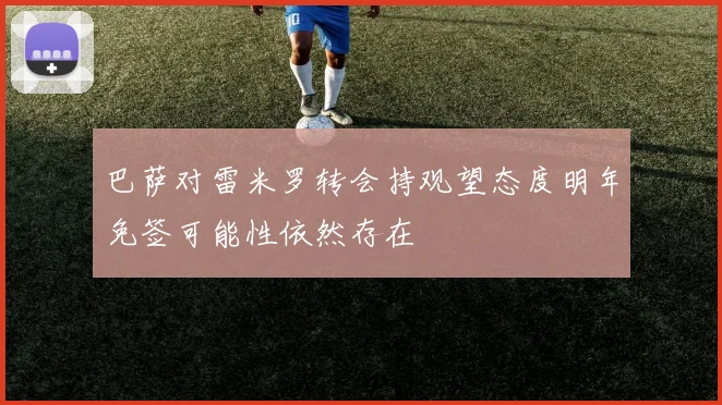巴萨对雷米罗转会持观望态度明年免签可能性依然存在